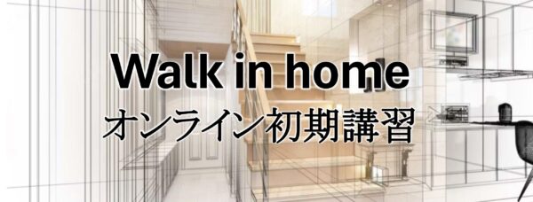 Walk in home オンライン初期講習